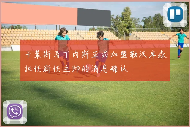卡莱斯马丁内斯正式加盟勒沃库森担任新任主帅的消息确认
