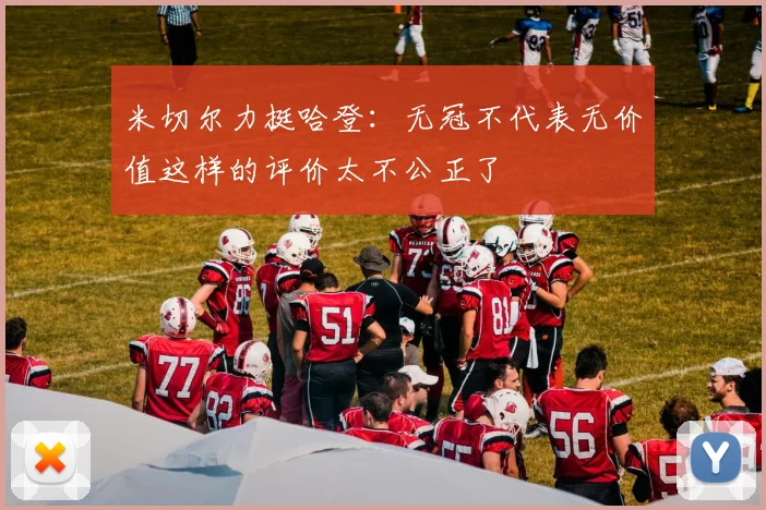 米切尔力挺哈登：无冠不代表无价值这样的评价太不公正了
