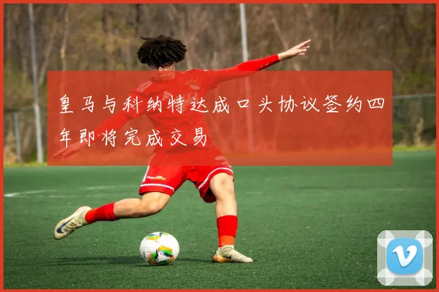 皇马与科纳特达成口头协议签约四年即将完成交易