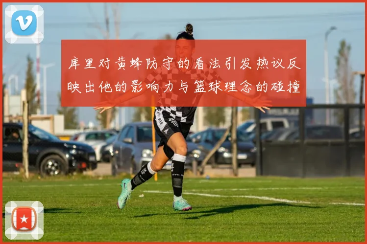 库里对黄蜂防守的看法引发热议反映出他的影响力与篮球理念的碰撞