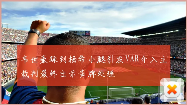 韦世豪踩到杨希小腿引发VAR介入主裁判最终出示黄牌处理