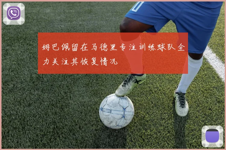 姆巴佩留在马德里专注训练球队全力关注其恢复情况