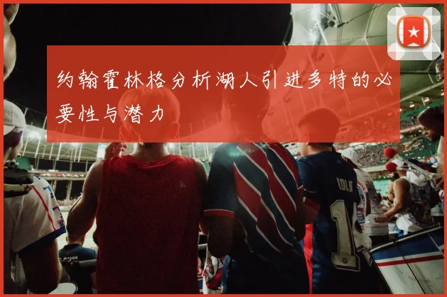 约翰霍林格分析湖人引进多特的必要性与潜力