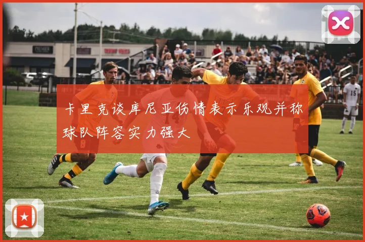 卡里克谈库尼亚伤情表示乐观并称球队阵容实力强大