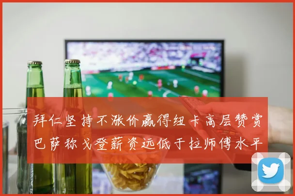 拜仁坚持不涨价赢得纽卡高层赞赏巴萨称戈登薪资远低于拉师傅水平