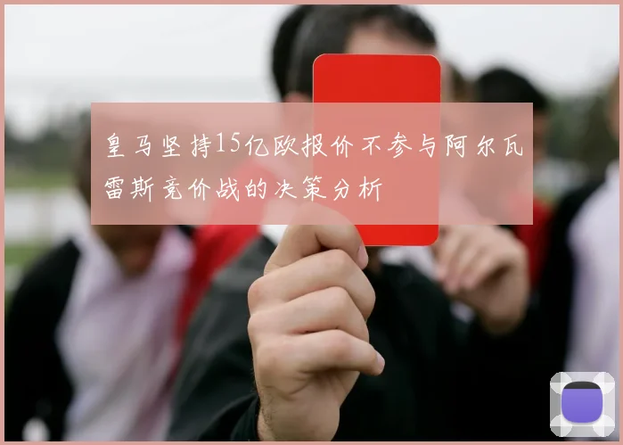 皇马坚持15亿欧报价不参与阿尔瓦雷斯竞价战的决策分析
