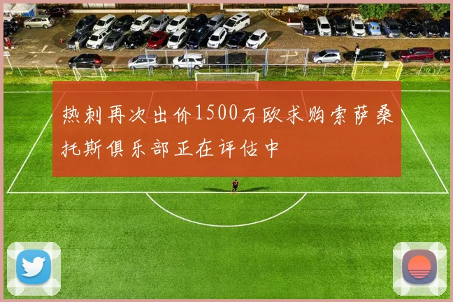 热刺再次出价1500万欧求购索萨桑托斯俱乐部正在评估中