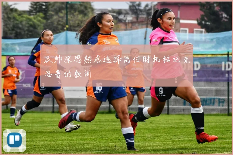 瓜帅深思熟虑选择离任时机铭记克洛普的教训