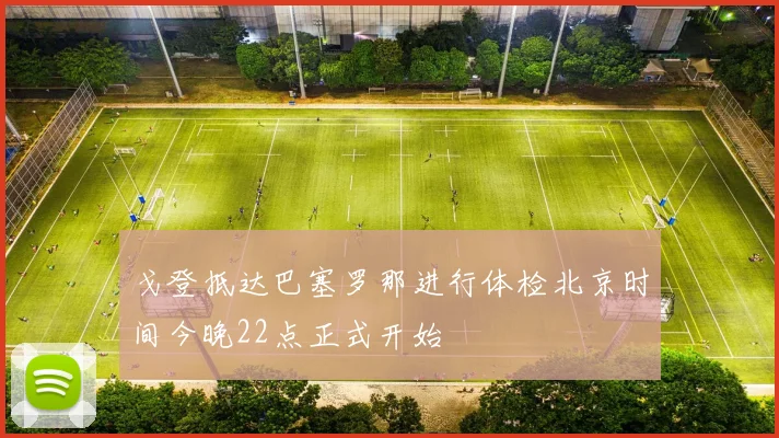 戈登抵达巴塞罗那进行体检北京时间今晚22点正式开始