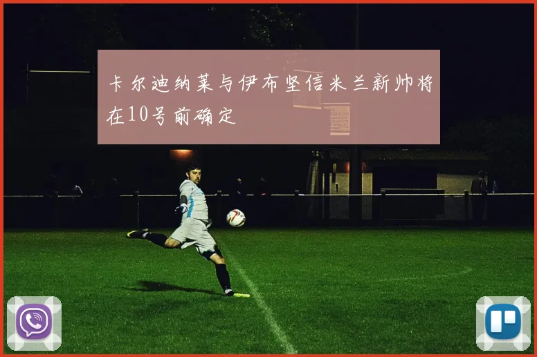卡尔迪纳莱与伊布坚信米兰新帅将在10号前确定