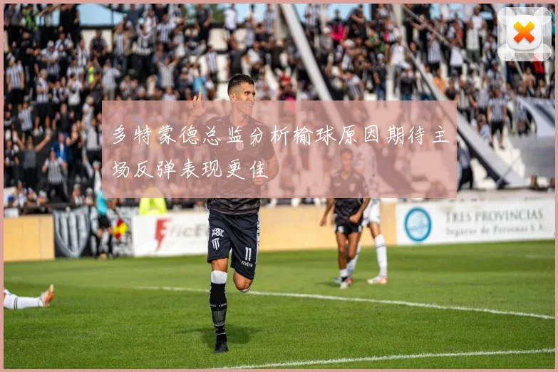 多特蒙德总监分析输球原因期待主场反弹表现更佳