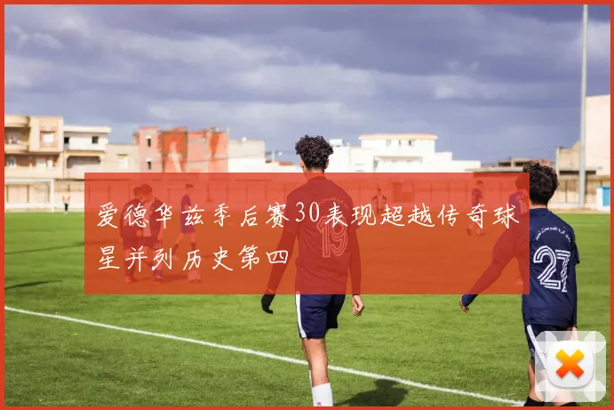 爱德华兹季后赛30表现超越传奇球星并列历史第四